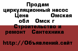  Продам циркуляционный насос       › Цена ­ 4 000 - Омская обл., Омск г. Строительство и ремонт » Сантехника   